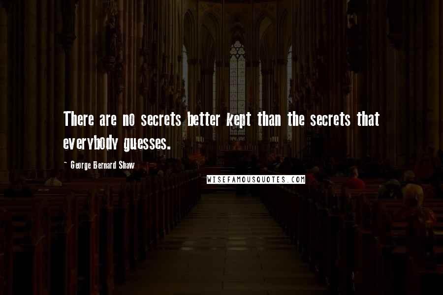 George Bernard Shaw Quotes: There are no secrets better kept than the secrets that everybody guesses.