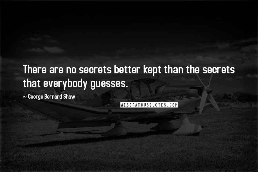 George Bernard Shaw Quotes: There are no secrets better kept than the secrets that everybody guesses.