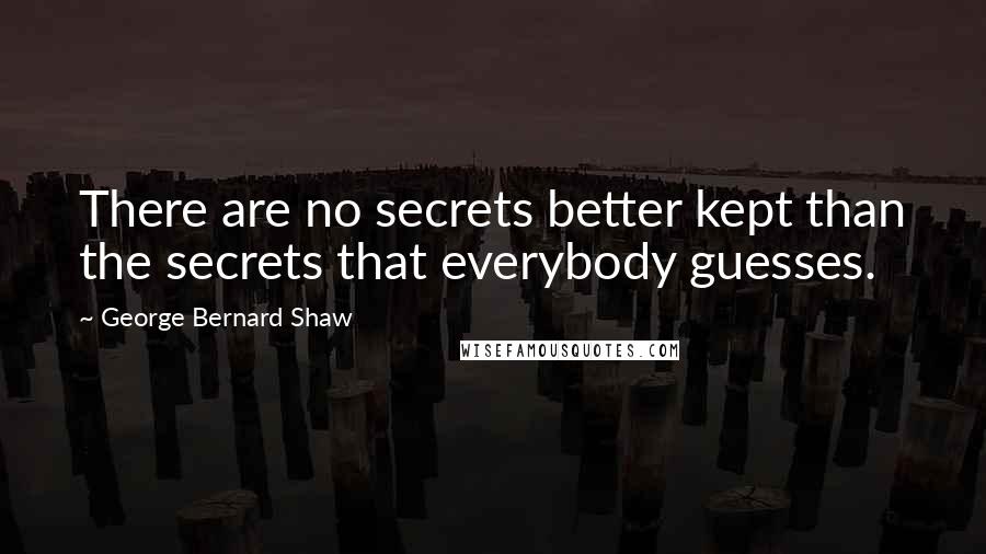 George Bernard Shaw Quotes: There are no secrets better kept than the secrets that everybody guesses.