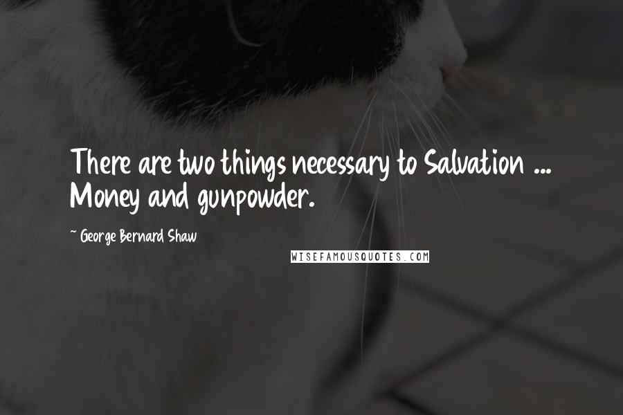 George Bernard Shaw Quotes: There are two things necessary to Salvation ... Money and gunpowder.