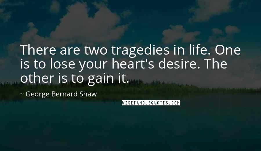 George Bernard Shaw Quotes: There are two tragedies in life. One is to lose your heart's desire. The other is to gain it.