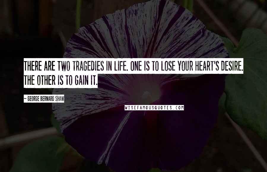 George Bernard Shaw Quotes: There are two tragedies in life. One is to lose your heart's desire. The other is to gain it.