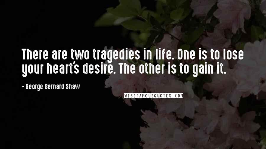 George Bernard Shaw Quotes: There are two tragedies in life. One is to lose your heart's desire. The other is to gain it.