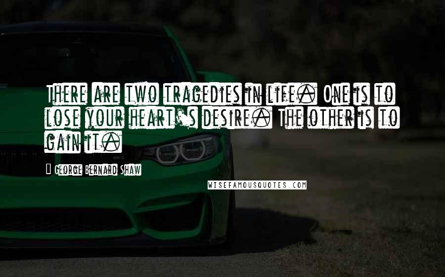 George Bernard Shaw Quotes: There are two tragedies in life. One is to lose your heart's desire. The other is to gain it.