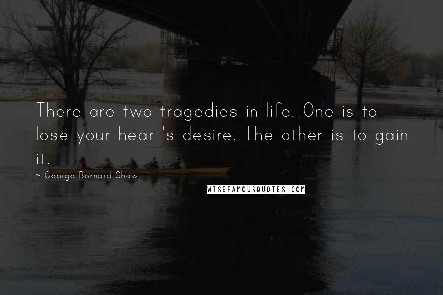 George Bernard Shaw Quotes: There are two tragedies in life. One is to lose your heart's desire. The other is to gain it.