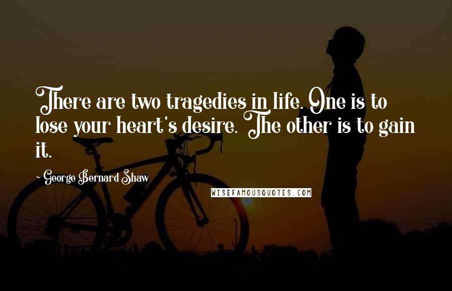 George Bernard Shaw Quotes: There are two tragedies in life. One is to lose your heart's desire. The other is to gain it.