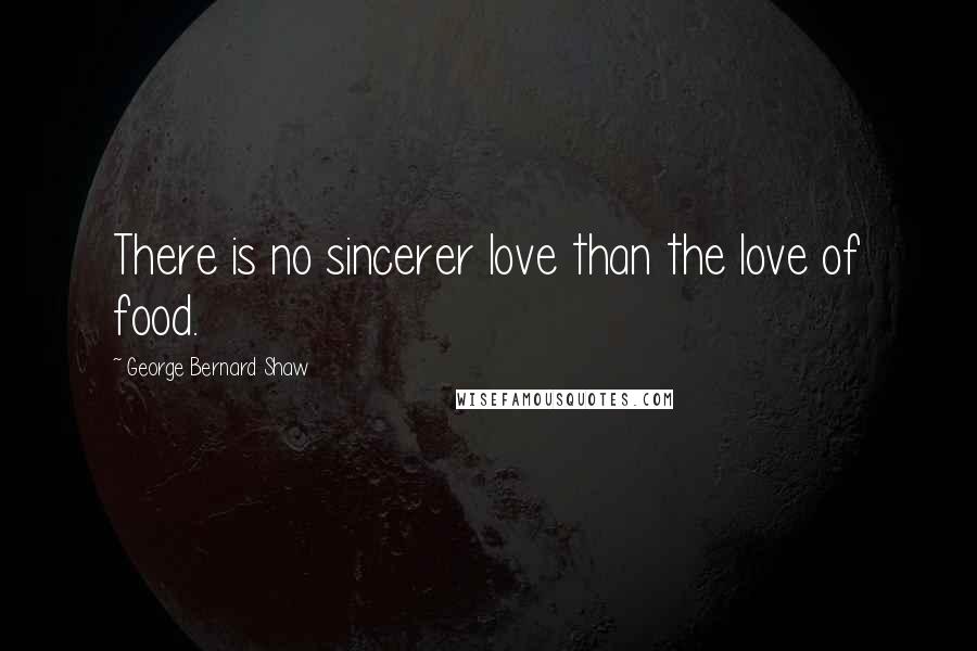 George Bernard Shaw Quotes: There is no sincerer love than the love of food.
