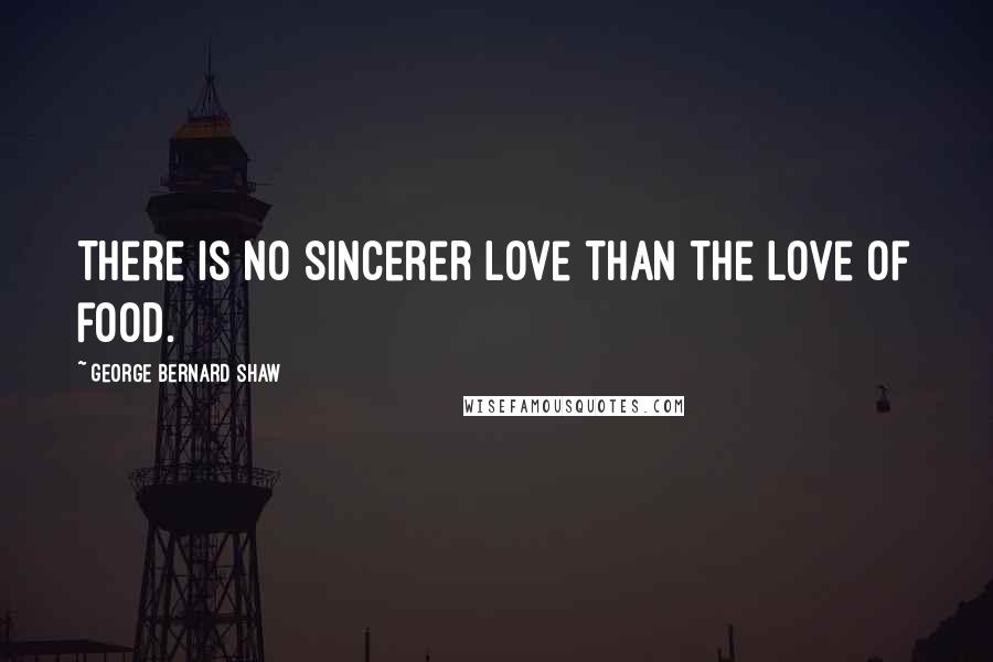 George Bernard Shaw Quotes: There is no sincerer love than the love of food.
