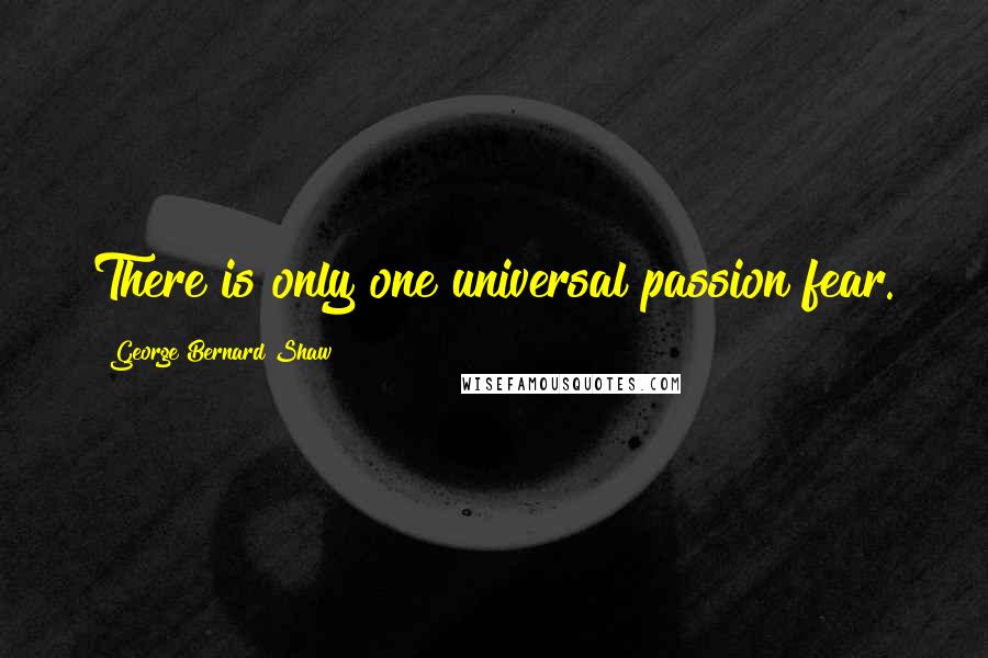George Bernard Shaw Quotes: There is only one universal passion fear.