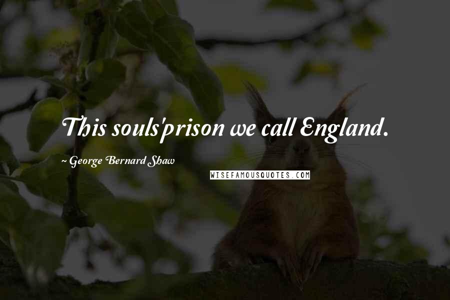 George Bernard Shaw Quotes: This souls'prison we call England.