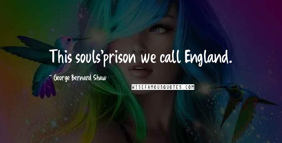 George Bernard Shaw Quotes: This souls'prison we call England.