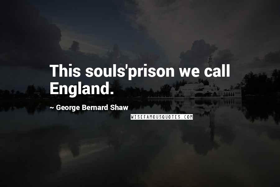 George Bernard Shaw Quotes: This souls'prison we call England.