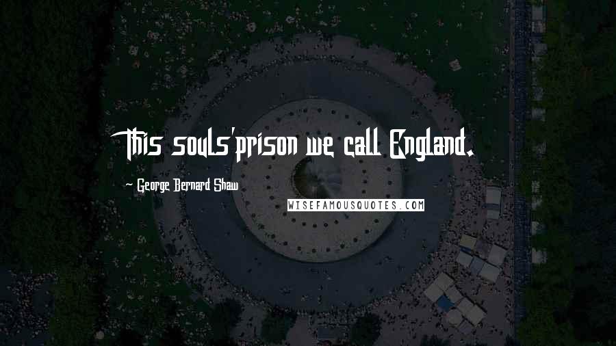 George Bernard Shaw Quotes: This souls'prison we call England.