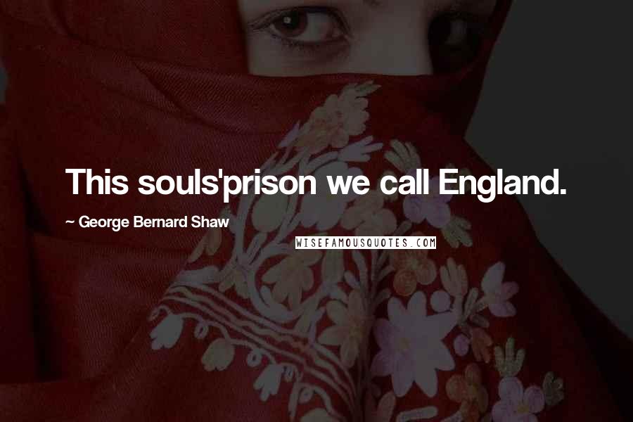 George Bernard Shaw Quotes: This souls'prison we call England.