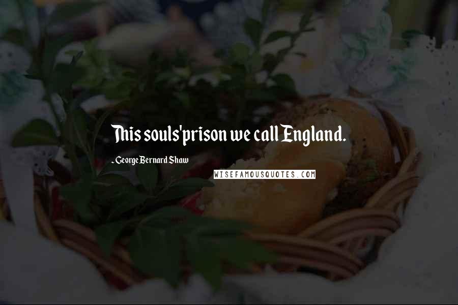 George Bernard Shaw Quotes: This souls'prison we call England.