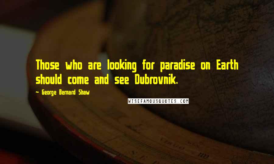 George Bernard Shaw Quotes: Those who are looking for paradise on Earth should come and see Dubrovnik.