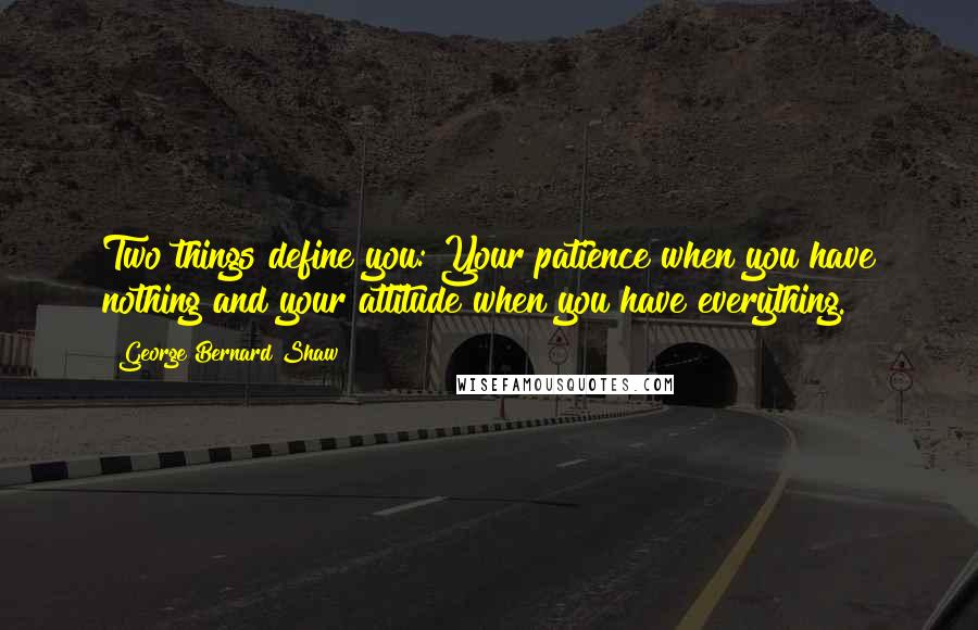 George Bernard Shaw Quotes: Two things define you: Your patience when you have nothing and your attitude when you have everything.