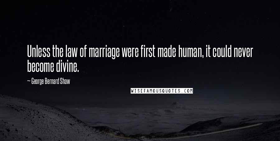 George Bernard Shaw Quotes: Unless the law of marriage were first made human, it could never become divine.