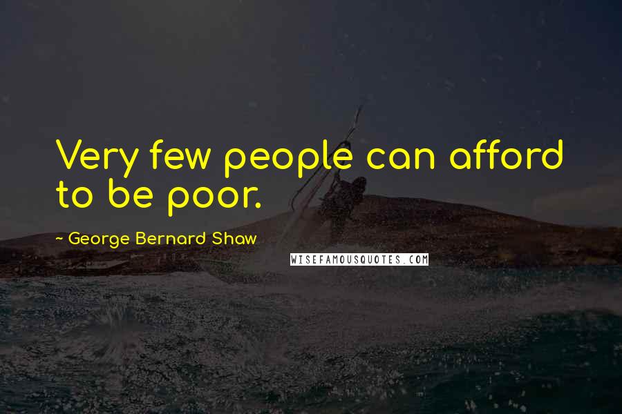 George Bernard Shaw Quotes: Very few people can afford to be poor.
