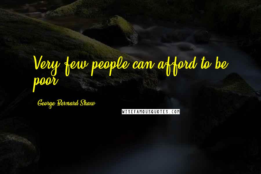 George Bernard Shaw Quotes: Very few people can afford to be poor.
