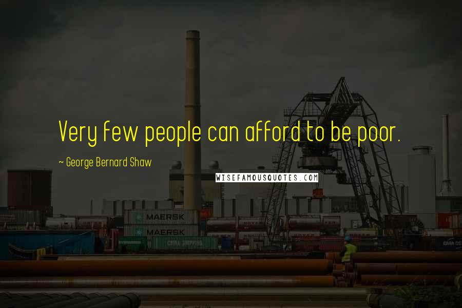 George Bernard Shaw Quotes: Very few people can afford to be poor.