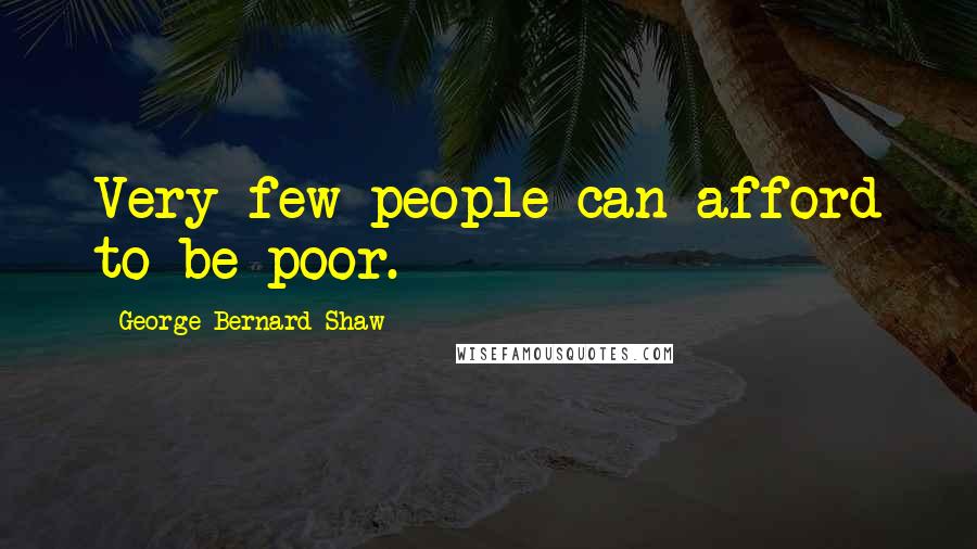 George Bernard Shaw Quotes: Very few people can afford to be poor.