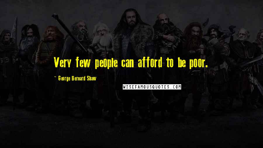 George Bernard Shaw Quotes: Very few people can afford to be poor.