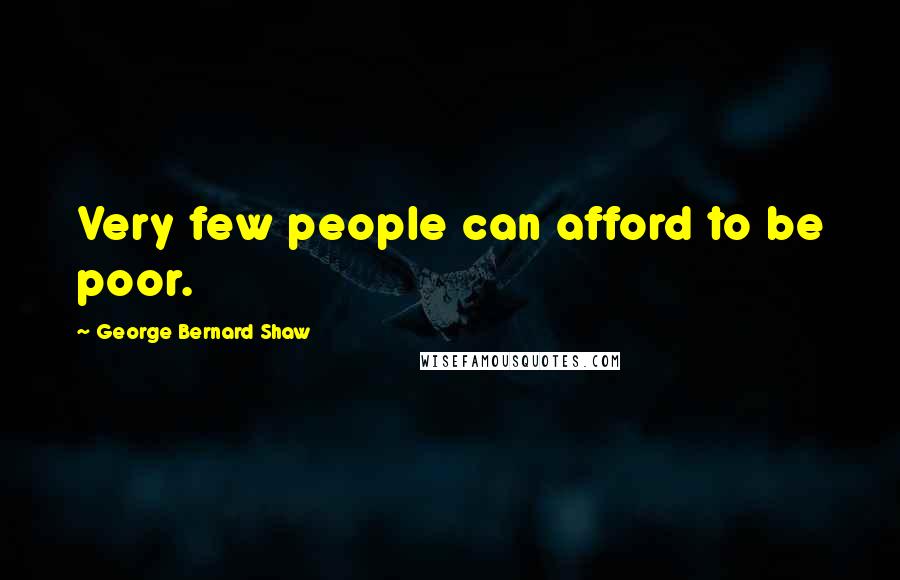 George Bernard Shaw Quotes: Very few people can afford to be poor.