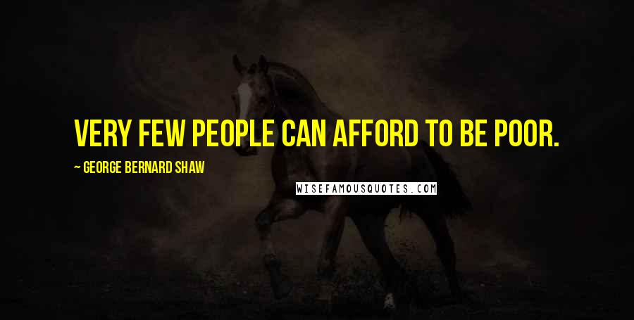 George Bernard Shaw Quotes: Very few people can afford to be poor.