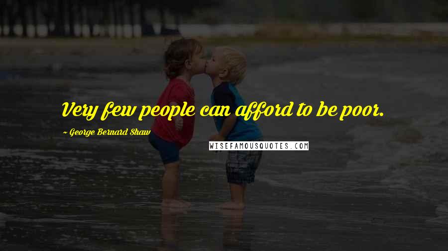 George Bernard Shaw Quotes: Very few people can afford to be poor.