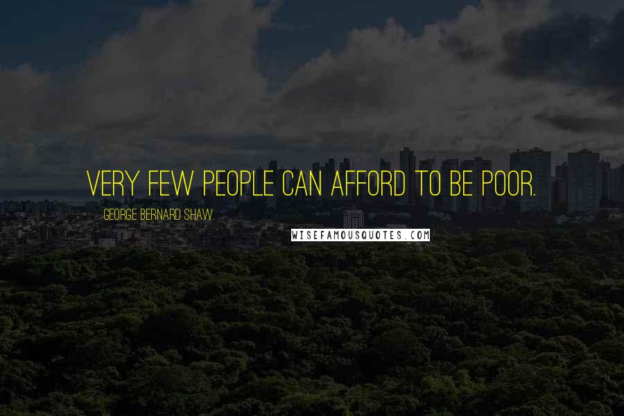 George Bernard Shaw Quotes: Very few people can afford to be poor.