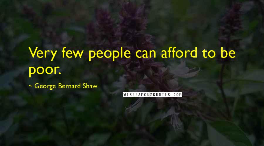 George Bernard Shaw Quotes: Very few people can afford to be poor.
