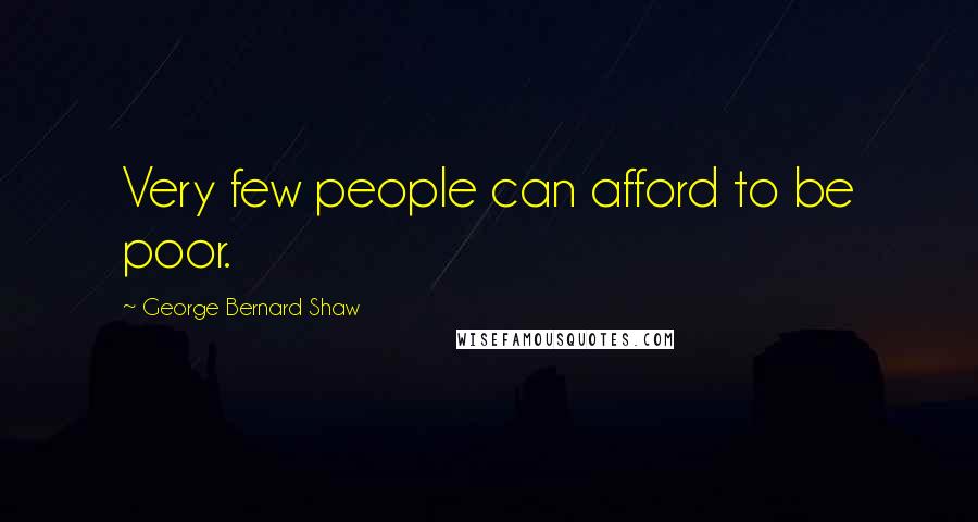 George Bernard Shaw Quotes: Very few people can afford to be poor.