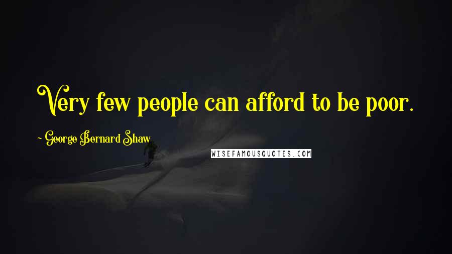 George Bernard Shaw Quotes: Very few people can afford to be poor.