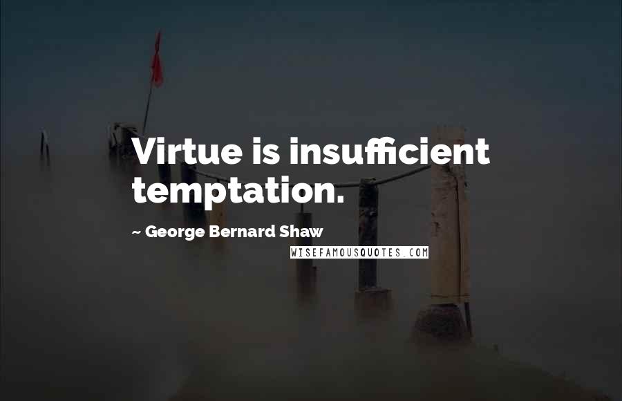 George Bernard Shaw Quotes: Virtue is insufficient temptation.