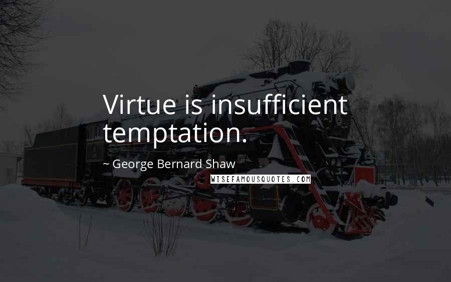 George Bernard Shaw Quotes: Virtue is insufficient temptation.