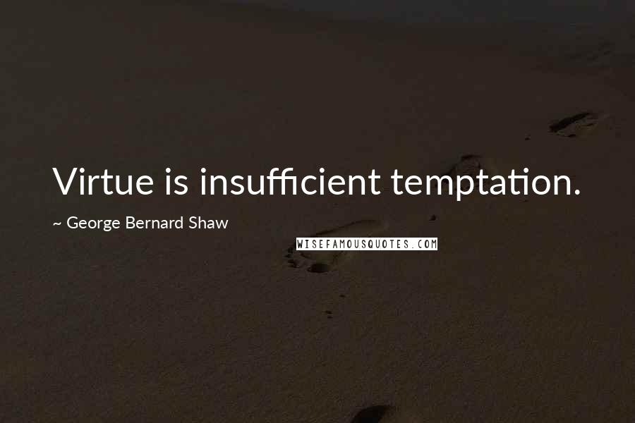 George Bernard Shaw Quotes: Virtue is insufficient temptation.
