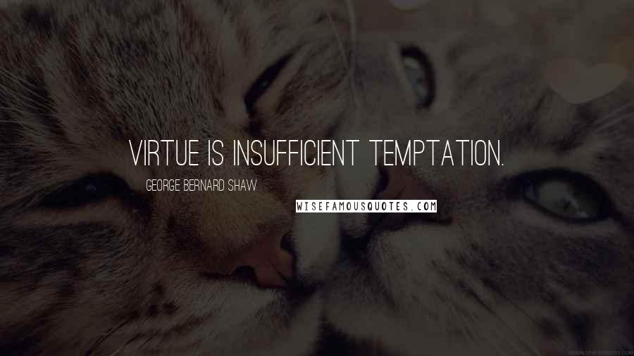 George Bernard Shaw Quotes: Virtue is insufficient temptation.