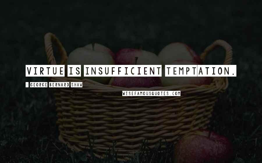 George Bernard Shaw Quotes: Virtue is insufficient temptation.