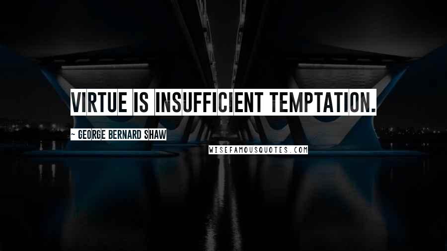 George Bernard Shaw Quotes: Virtue is insufficient temptation.