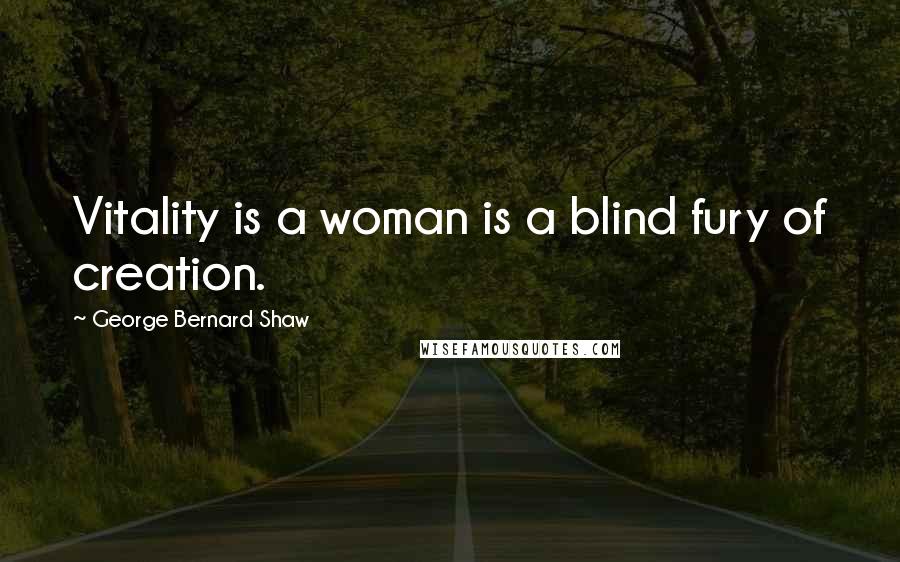 George Bernard Shaw Quotes: Vitality is a woman is a blind fury of creation.