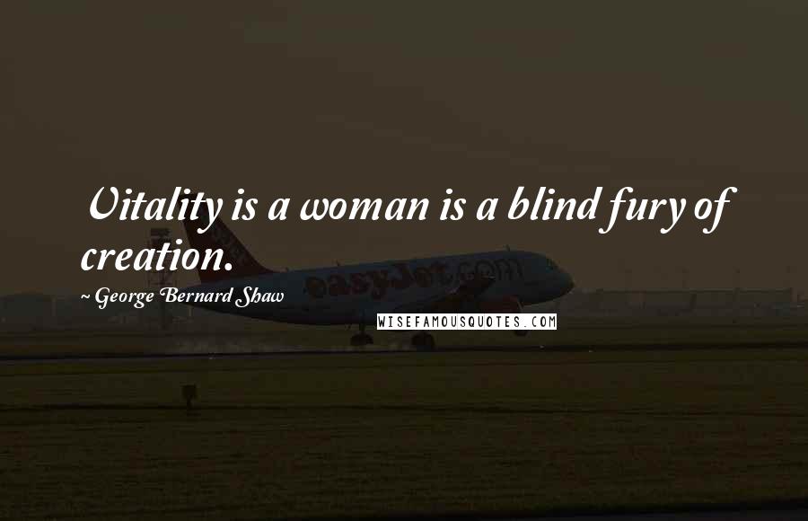 George Bernard Shaw Quotes: Vitality is a woman is a blind fury of creation.