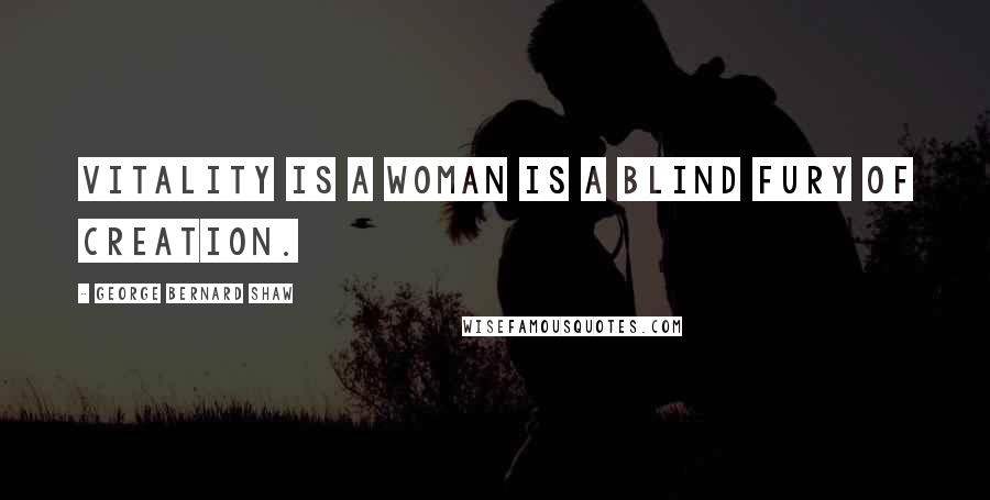 George Bernard Shaw Quotes: Vitality is a woman is a blind fury of creation.