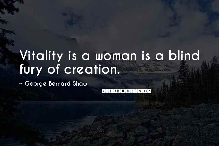 George Bernard Shaw Quotes: Vitality is a woman is a blind fury of creation.