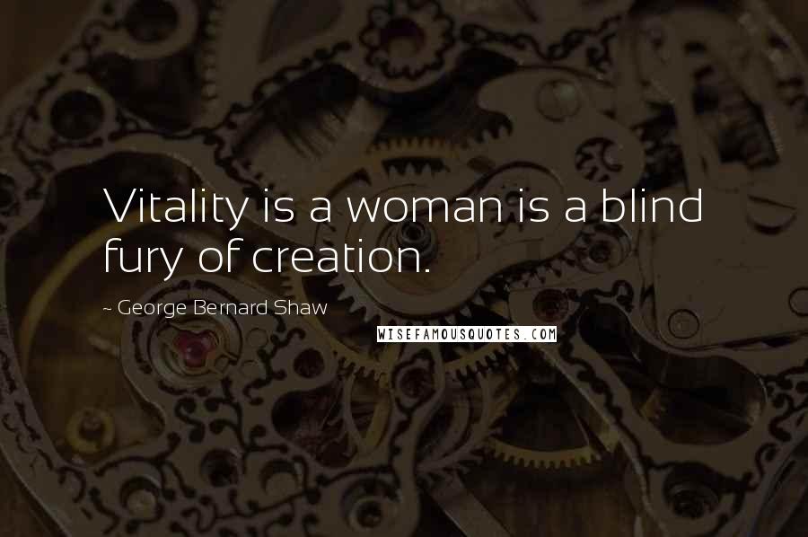 George Bernard Shaw Quotes: Vitality is a woman is a blind fury of creation.