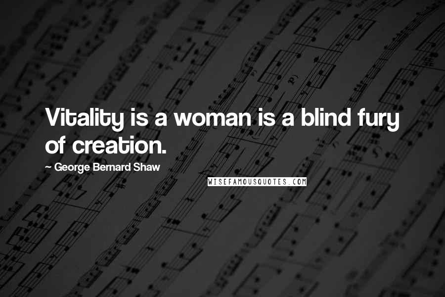 George Bernard Shaw Quotes: Vitality is a woman is a blind fury of creation.