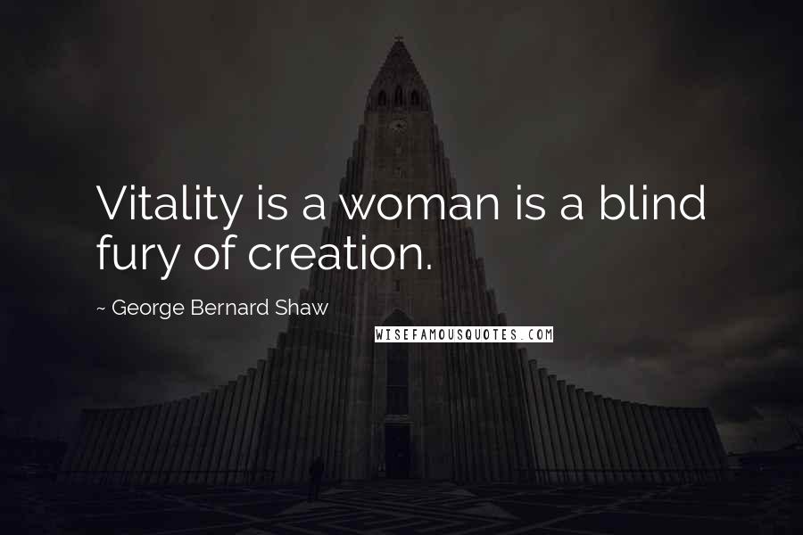 George Bernard Shaw Quotes: Vitality is a woman is a blind fury of creation.
