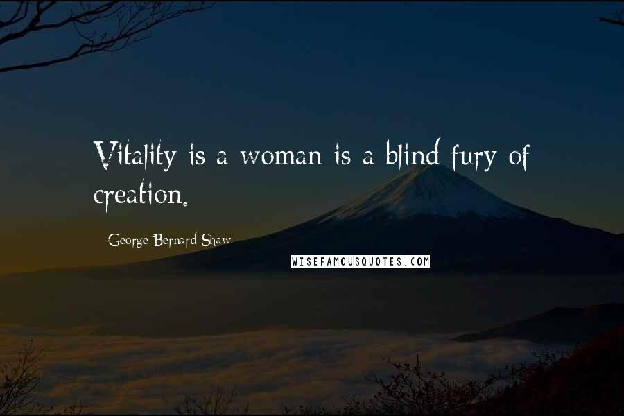 George Bernard Shaw Quotes: Vitality is a woman is a blind fury of creation.