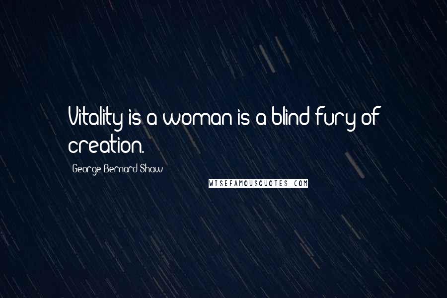 George Bernard Shaw Quotes: Vitality is a woman is a blind fury of creation.