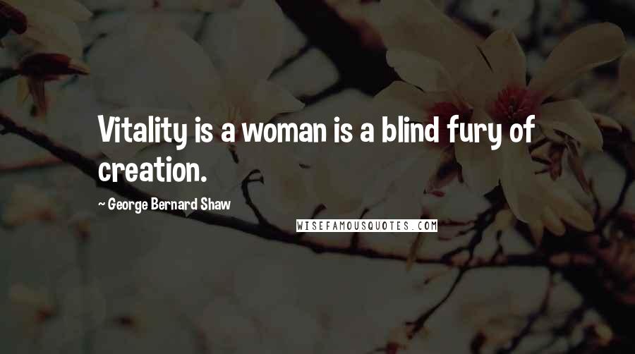 George Bernard Shaw Quotes: Vitality is a woman is a blind fury of creation.